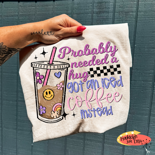 Probably need a hug got an Iced Coffee instead