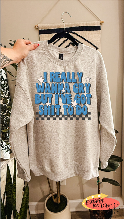 I really Wanna Cry But I've Got Shit to do