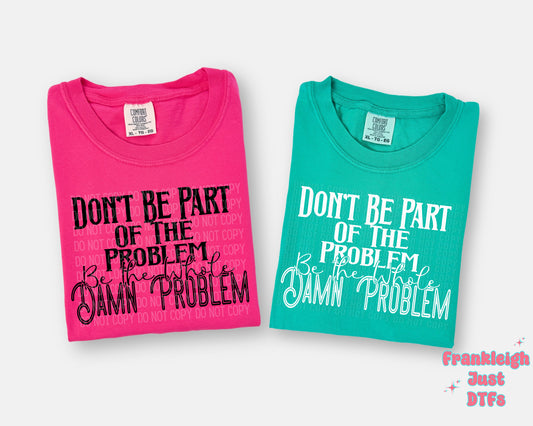 Don't Be a Part of the Problem, Be the Whole Damn Problem (Black)