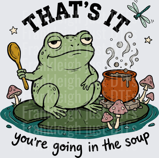 thats it you're going in the soup